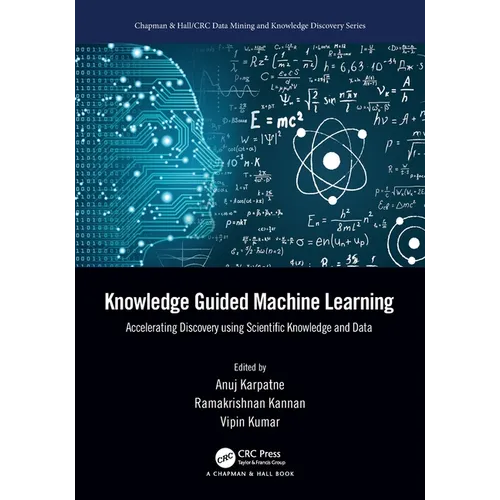 Knowledge Guided Machine Learning: Accelerating Discovery using Scientific Knowledge and Data - Paperback