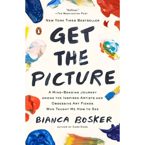 Get the Picture: A Mind-Bending Journey among the Inspired Artists and Obsessive Art Fiends Who Taught Me How to See