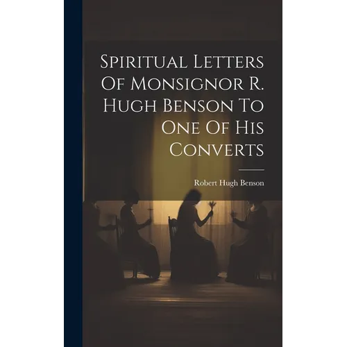 Spiritual Letters Of Monsignor R. Hugh Benson To One Of His Converts - Hardcover