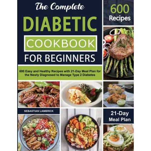 The Complete Diabetic Cookbook for Beginners: 600 Easy and Healthy Recipes with 21-Day Meal Plan for the Newly Diagnosed to Manage Type 2 Diabetes - Paperback