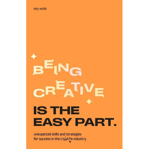 Being Creative Is the Easy Part: Unexpected Skills and Strategies for Success in the Creative Industry - Paperback