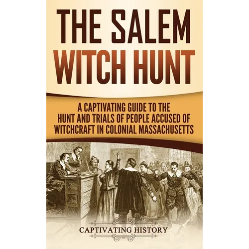 The Salem Witch Hunt: A Captivating Guide to the Hunt and Trials of People Accused of Witchcraft in Colonial Massachusetts - Hardcover