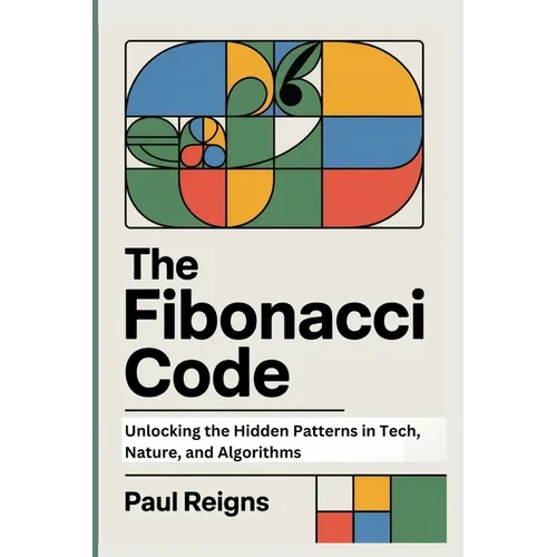 The Fibonacci Code: Unlocking the Hidden Patterns in Tech, Nature, and Algorithms - Paperback