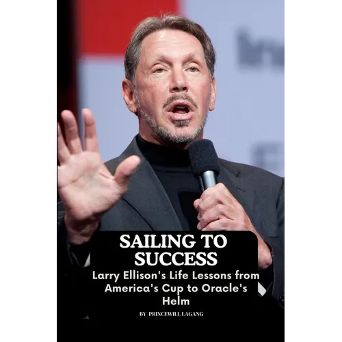 Sailing to Success: Larry Ellison's Life Lessons from America's Cup to Oracle's Helm - Paperback