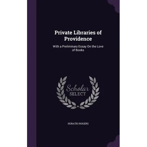 Private Libraries of Providence: With a Preliminary Essay On the Love of Books - Hardcover