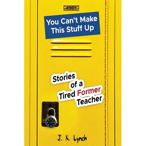 You can't make this stuff up: Stories of a tired former teacher