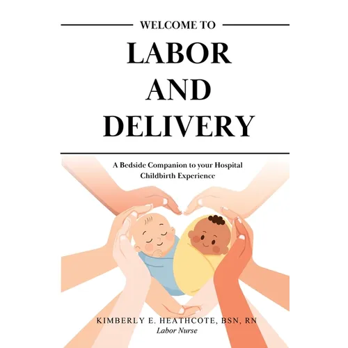 Welcome to Labor and Delivery: A Bedside Companion to Your Hospital Childbirth Experience - Paperback