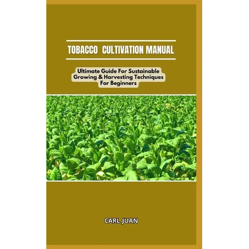 Tobacco Cultivation Manual: Ultimate Guide For Sustainable Growing & Harvesting Techniques For Beginners