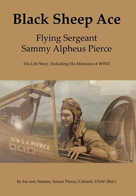 Black Sheep Ace: Flying Sergeant Sammy A. Pierce - Hardcover