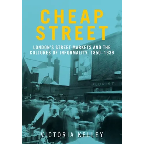 Cheap Street: London's Street Markets and the Cultures of Informality, C.1850-1939 - Paperback