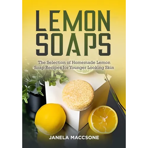 Lemon Soaps: The Selection of Homemade Lemon Soap Recipes for Younger Looking Skin - Paperback
