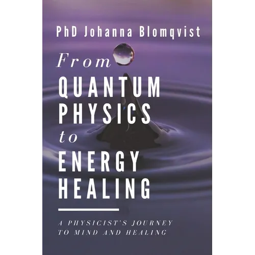 From Quantum Physics to Energy Healing: A Physicist's Journey to Mind and Healing - Paperback