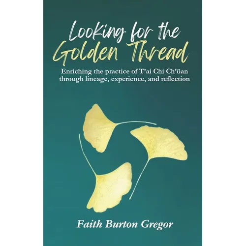 Looking for the Golden Thread: Enriching the Practice of T'ai Chi Ch'uan Through Lineage, Experience, and Reflection - Paperback
