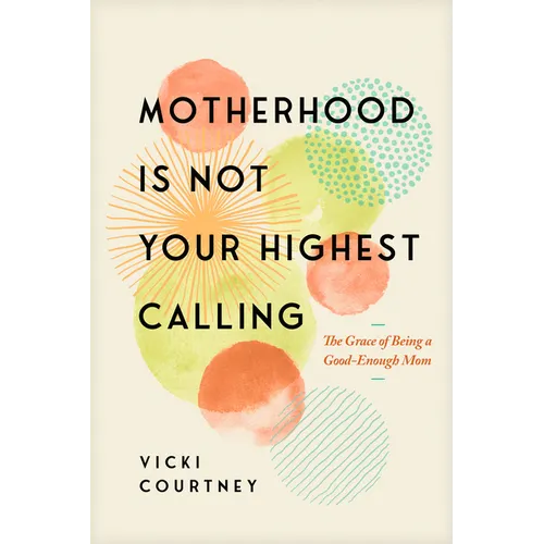 Motherhood Is Not Your Highest Calling: The Grace of Being a Good-Enough Mom - Paperback