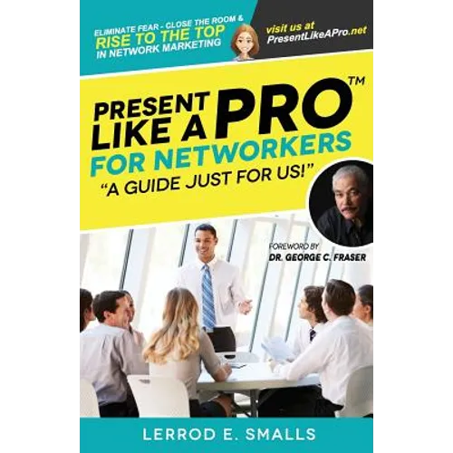 Present Like A Pro for Networkers: Eliminate Fear, Close the Room and Rise to the Top in Network Marketing - Paperback