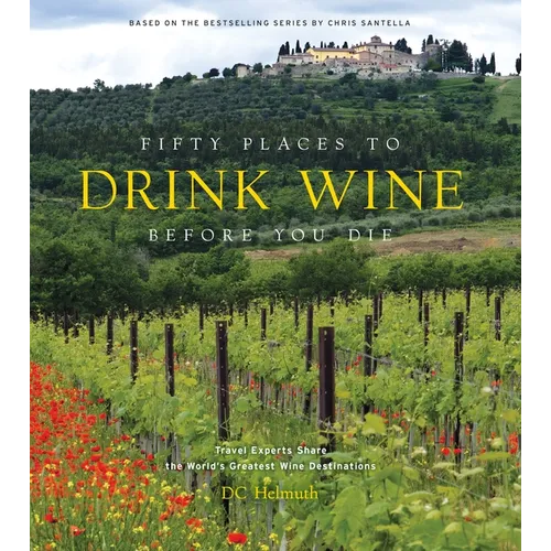 Fifty Places to Drink Wine Before You Die: Travel Experts Share the World's Greatest Wine Destinations - Hardcover