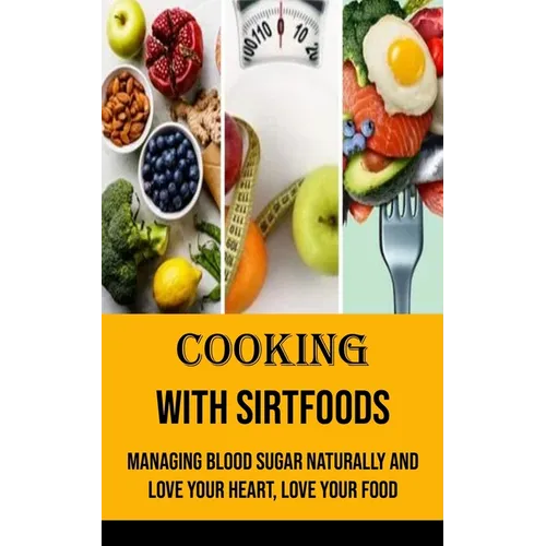 Cooking With Sirtfoods: Managing Blood Sugar Naturally and Love Your Heart, Love Your Food