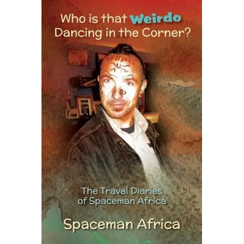 Who is that Weirdo Dancing in the Corner?: The Travel Diaries of Spaceman Africa - Paperback