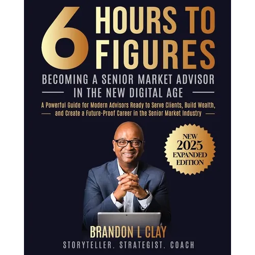 6 Hours To 6 Figures: Becoming A Trusted Senior Insurance Advisor - Paperback