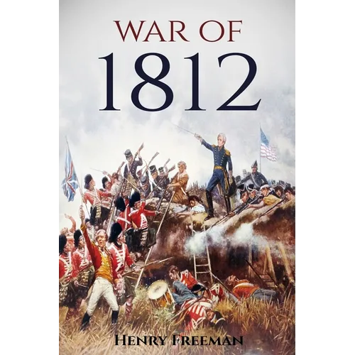 War of 1812: A History From Beginning to End