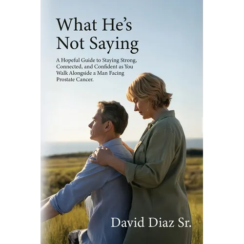 What He's Not Saying, A Hopeful Guide to Staying Strong, Connected, and Confident as You Walk Alongside a Man Facing Prostate Cancer. - Paperback