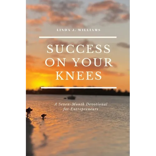 Success On Your Knees-A Seven-Month Devotional for Entrepreneurs - Paperback