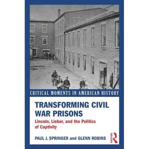 Transforming Civil War Prisons: Lincoln, Lieber, and the Politics of Captivity - Paperback
