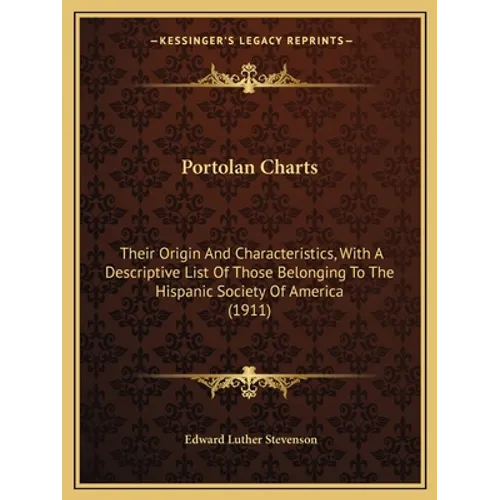 Portolan Charts: Their Origin And Characteristics, With A Descriptive List Of Those Belonging To The Hispanic Society Of America (1911) - Paperback
