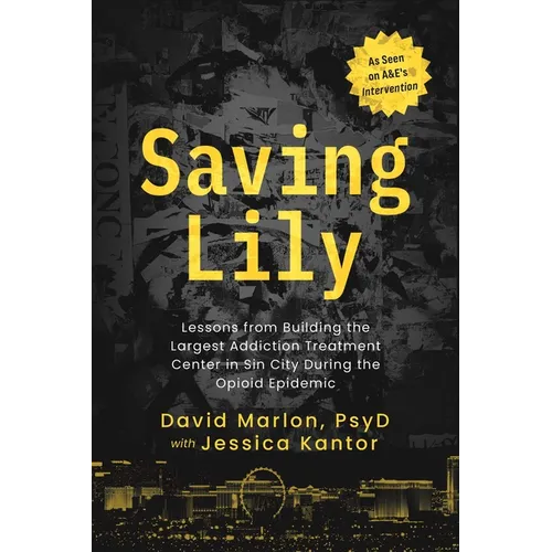 Saving Lily: Lessons from Building the Largest Addiction Treatment Center in Sin City During the Opioid Epidemic - Paperback