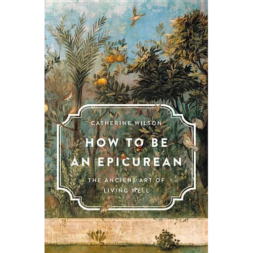 How to Be an Epicurean: The Ancient Art of Living Well - Hardcover