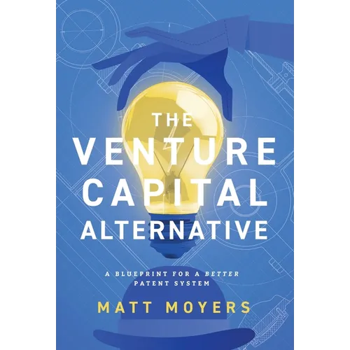 The Venture Capital Alternative: A Blueprint for a Better Patent System - Hardcover