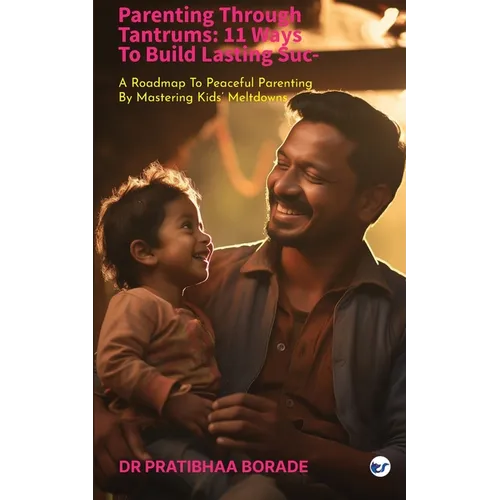 Parenting Through Tantrums: 11 Ways to Build Lasting Success: A Roadmap to Peaceful Parenting by Mastering Kids' Meltdowns: 11 Ways to Build Lasting S - Paperback