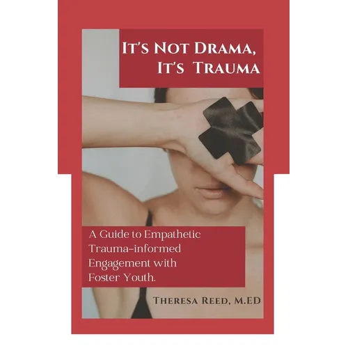 It's Not Drama, It's Trauma: A Guide to Empathetic Trauma-informed Engagement with Foster Youth for Higher Education Professionals. - Paperback