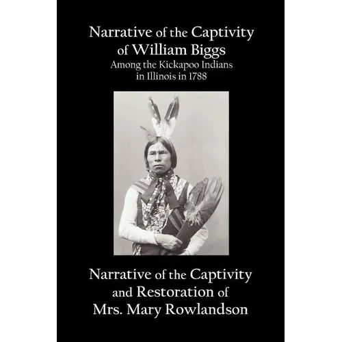 Narrative of the Captivity of William Biggs Among the Kickapoo Indians in Illinois in 1788, and Narrative of the Captivity & Restoration of Mrs. Mary - Paperback