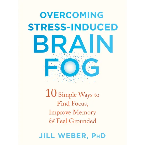 Overcoming Stress-Induced Brain Fog: 10 Simple Ways to Find Focus, Improve Memory, and Feel Grounded - Paperback