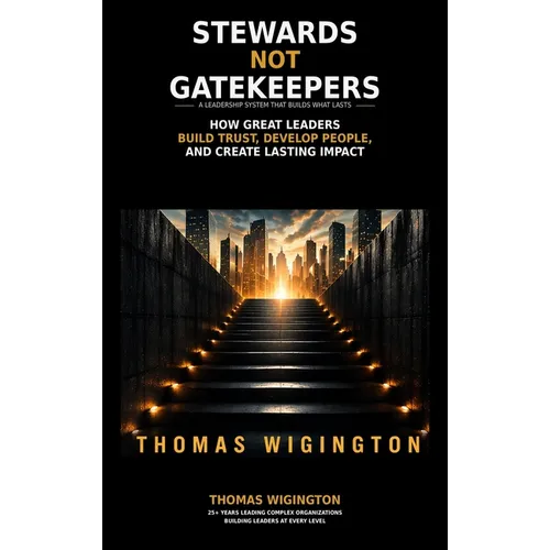 Stewards Not Gatekeepers: How Great Leaders Build Trust, Develop People, and Create Lasting Impact - Hardcover
