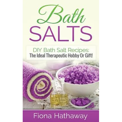 Bath Salts: DIY Bath Salt Recipes: The Ideal Therapeutic Hobby Or Gift! - Paperback