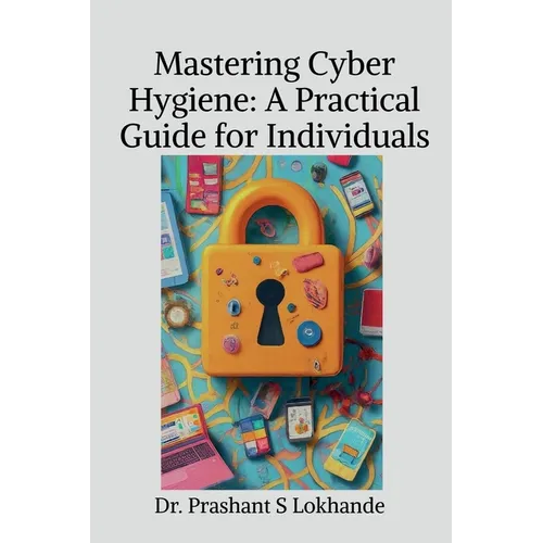 Mastering Cyber Hygiene: A Practical Guide for Individualse: A Practical Guide for Individuals - Paperback