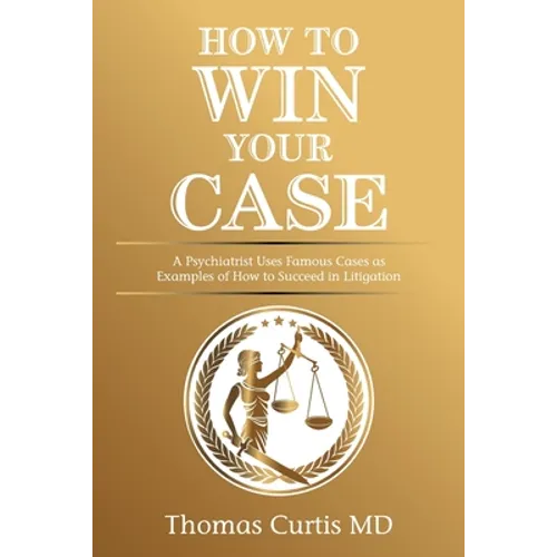 How to Win Your Case: A Psychiatrist Uses Famous Cases as Examples of How to Succeed in Litigation - Paperback