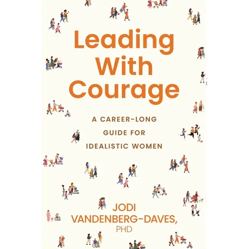 Leading With Courage: A Career-Long Guide for Idealistic Women - Paperback