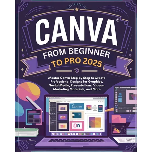 Canva From Beginner to Pro: Master Canva Step by Step to Create Professional Designs for Graphics, Social Media, Presentations, Videos, Marketing - Paperback