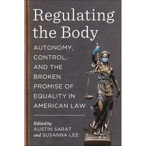 Regulating the Body: Autonomy, Control, and the Broken Promise of Equality in American Law - Hardcover