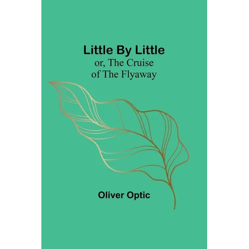 Little By Little; or, The Cruise of the Flyaway - Paperback