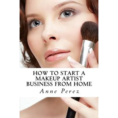 Make Money with Makeup: How to Start a Makeup Artist Business from Home - Paperback