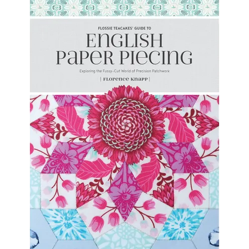 Flossie Teacakes' Guide to English Paper Piecing: Exploring the Fussy-Cut World of Precision Patchwork - Paperback