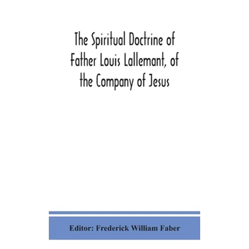The Spiritual Doctrine Of Father Louis Lallemant, Of The Company Of Jesus: Preceded By Some Account Of His Life - Hardcover