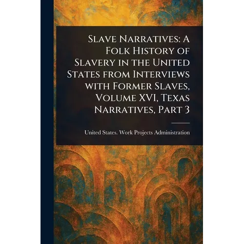 Slave Narratives: A Folk History of Slavery in the United States From Interviews With Former Slaves, Volume XVI, Texas Narratives, Part 3 - Paperback