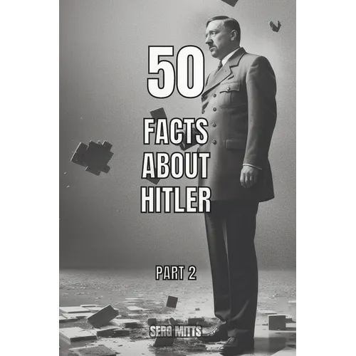 50 facts about Hitler Part 2: World War II, Holocaust, Personal Life, Death and The Fall of Nazi Germany - Paperback
