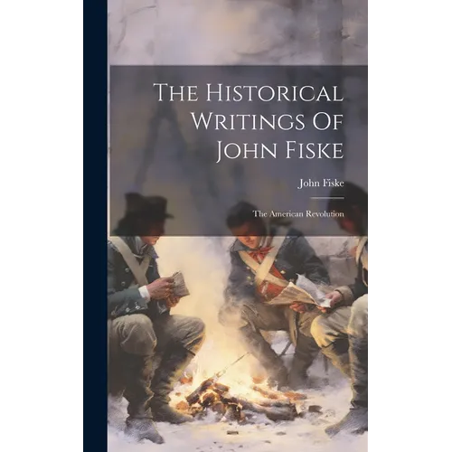 The Historical Writings Of John Fiske: The American Revolution - Hardcover