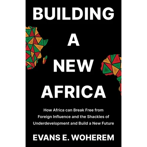 Building A New Africa: How Africa can Break Free from Foreign Influence and the Shackles of Underdevelopment and Build a New Future - Paperback